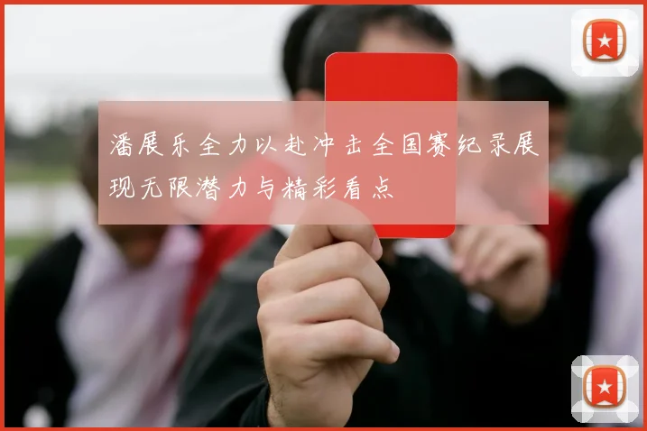 潘展乐全力以赴冲击全国赛纪录展现无限潜力与精彩看点