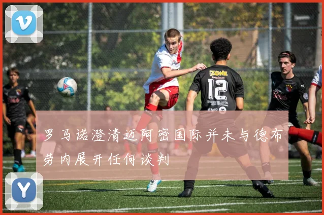 罗马诺澄清迈阿密国际并未与德布劳内展开任何谈判