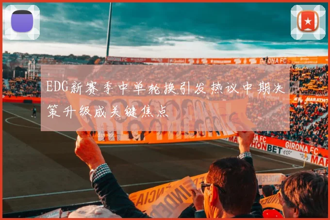 EDG新赛季中单轮换引发热议中期决策升级成关键焦点