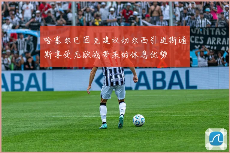 哈塞尔巴因克建议切尔西引进斯通斯享受无欧战带来的休息优势